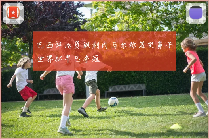 巴西评论员讽刺内马尔称若哭鼻子世界杯早已夺冠