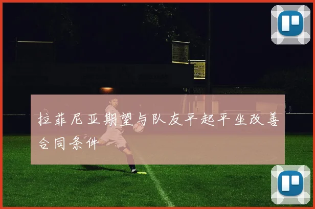拉菲尼亚期望与队友平起平坐改善合同条件