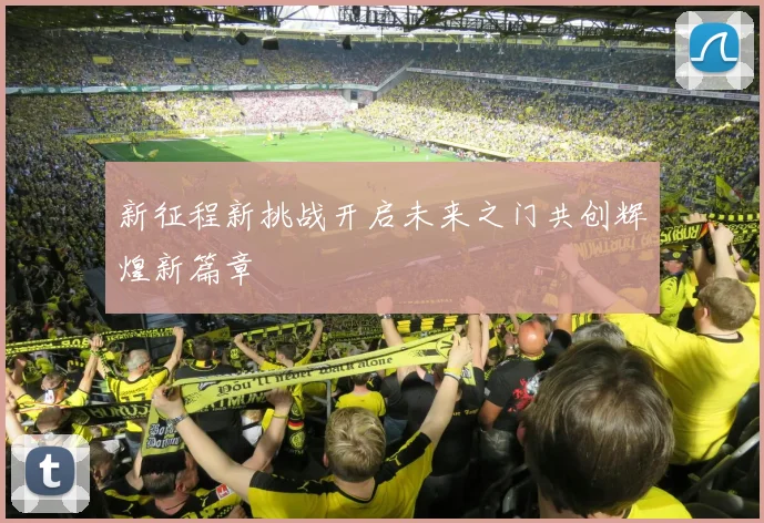 新征程新挑战开启未来之门共创辉煌新篇章
